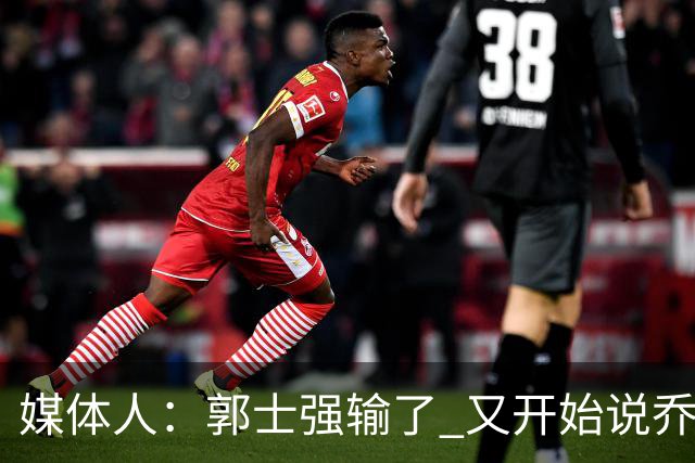 媒体人：郭士强输了 又开始说乔尔杰维奇行了？那有点可笑了